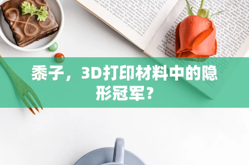 黍子，3D打印材料中的隐形冠军？