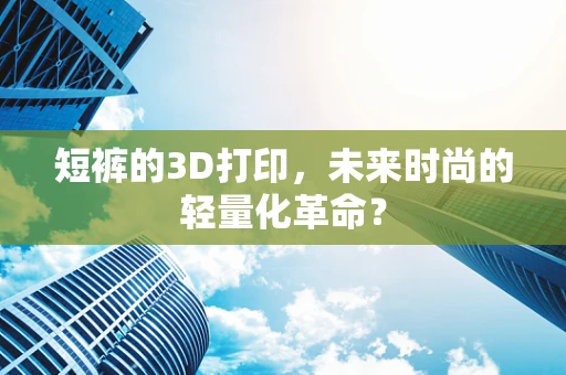 短裤的3D打印，未来时尚的轻量化革命？