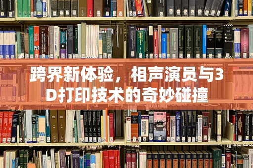 跨界新体验，相声演员与3D打印技术的奇妙碰撞