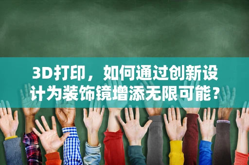 3D打印，如何通过创新设计为装饰镜增添无限可能？