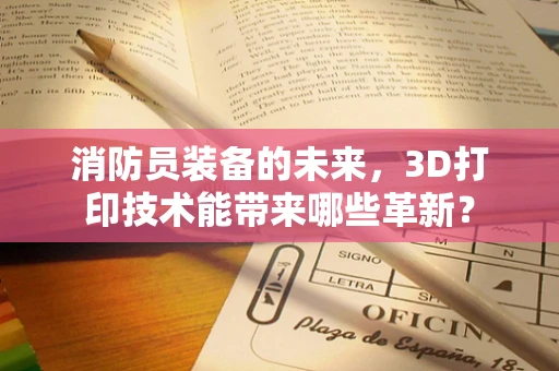 消防员装备的未来，3D打印技术能带来哪些革新？