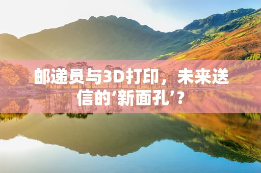 邮递员与3D打印，未来送信的‘新面孔’？