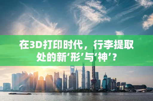 在3D打印时代，行李提取处的新‘形’与‘神’？