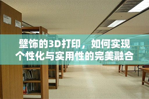 壁饰的3D打印，如何实现个性化与实用性的完美融合？