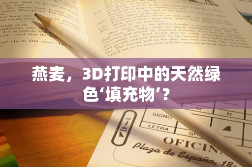 燕麦，3D打印中的天然绿色‘填充物’？