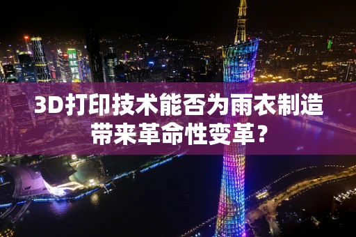 3D打印技术能否为雨衣制造带来革命性变革？