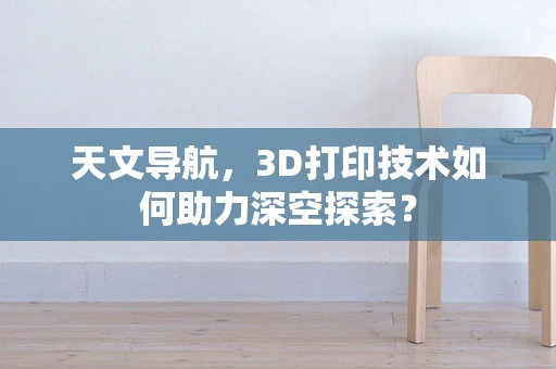 天文导航，3D打印技术如何助力深空探索？