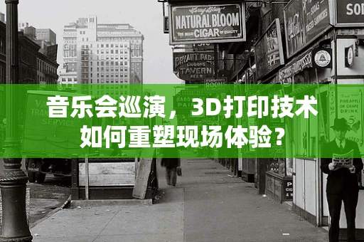 音乐会巡演，3D打印技术如何重塑现场体验？