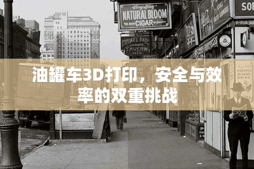 油罐车3D打印，安全与效率的双重挑战