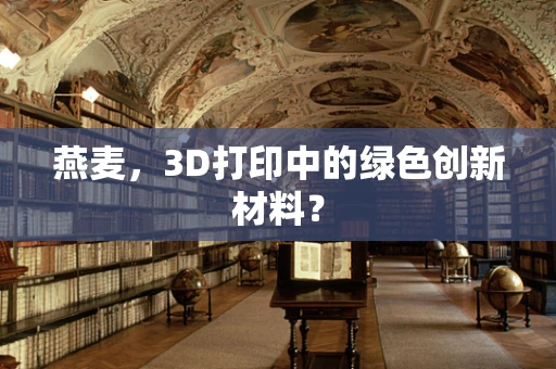 燕麦，3D打印中的绿色创新材料？