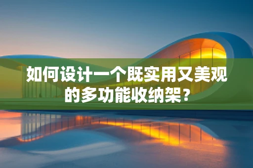 如何设计一个既实用又美观的多功能收纳架？