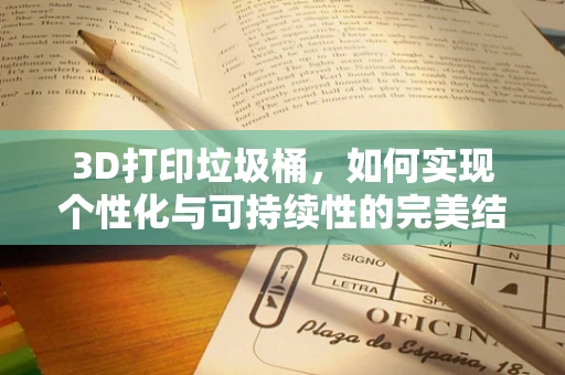 3D打印垃圾桶，如何实现个性化与可持续性的完美结合？