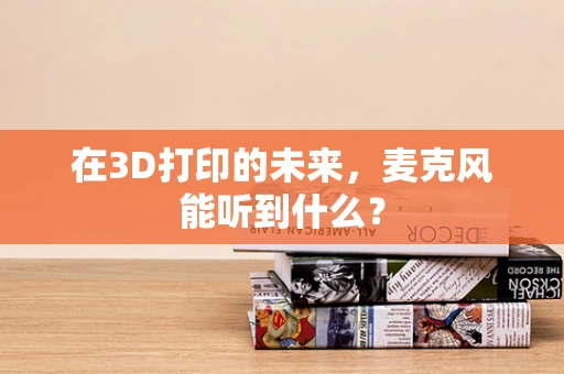 在3D打印的未来，麦克风能听到什么？