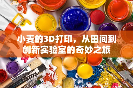 小麦的3D打印，从田间到创新实验室的奇妙之旅