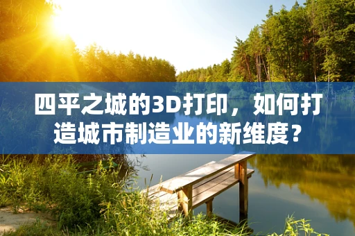 四平之城的3D打印，如何打造城市制造业的新维度？
