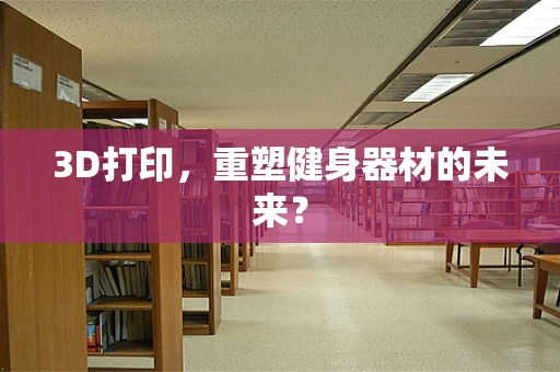 3D打印，重塑健身器材的未来？