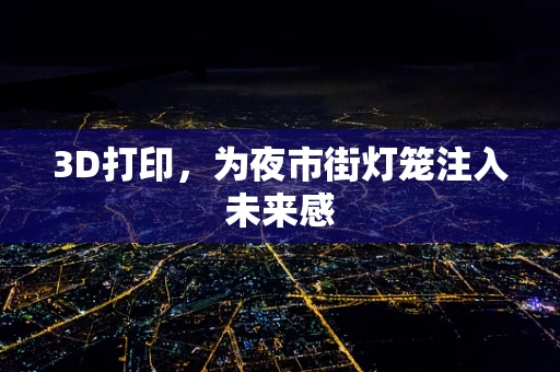 3D打印，为夜市街灯笼注入未来感