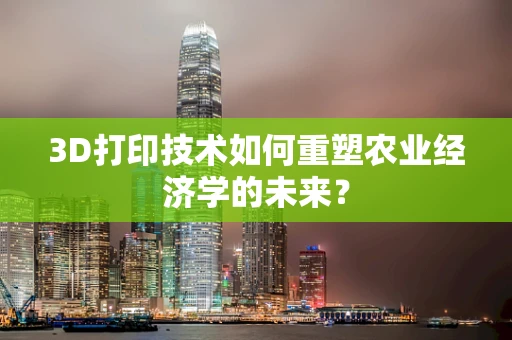 3D打印技术如何重塑农业经济学的未来？
