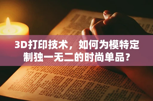 3D打印技术，如何为模特定制独一无二的时尚单品？