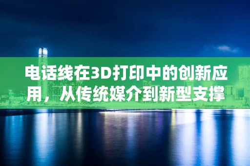 电话线在3D打印中的创新应用，从传统媒介到新型支撑结构的跨越？