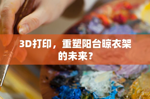 3D打印，重塑阳台晾衣架的未来？