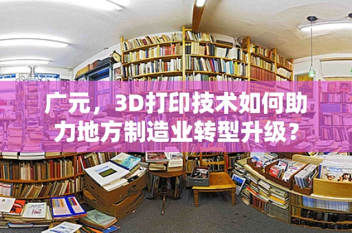 广元，3D打印技术如何助力地方制造业转型升级？