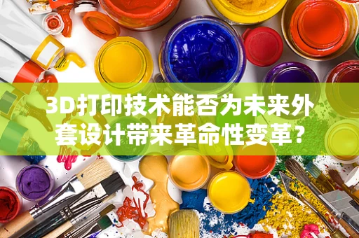 3D打印技术能否为未来外套设计带来革命性变革？