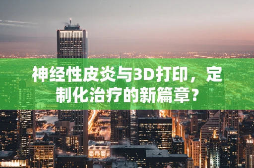 神经性皮炎与3D打印，定制化治疗的新篇章？