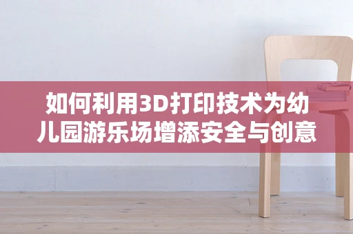 如何利用3D打印技术为幼儿园游乐场增添安全与创意？