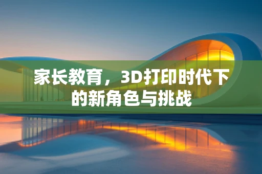 家长教育，3D打印时代下的新角色与挑战
