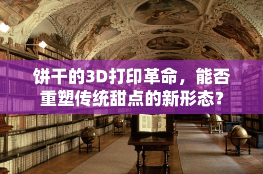 饼干的3D打印革命，能否重塑传统甜点的新形态？