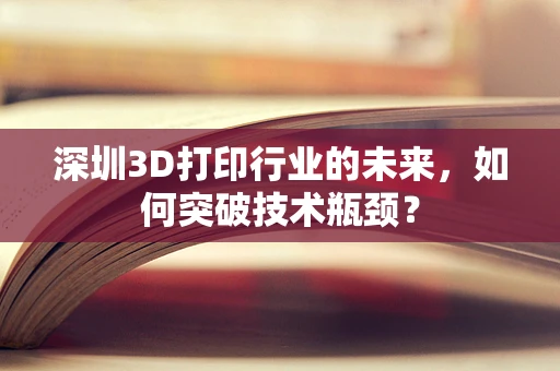 深圳3D打印行业的未来，如何突破技术瓶颈？