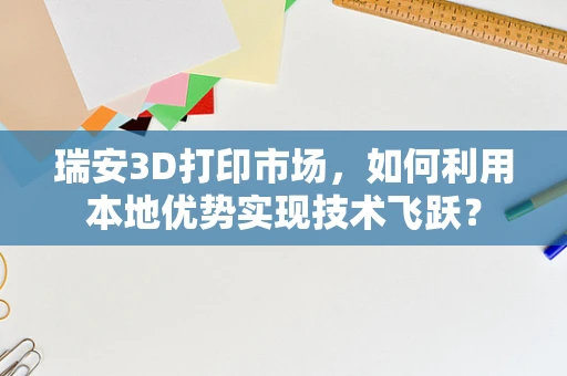 瑞安3D打印市场，如何利用本地优势实现技术飞跃？