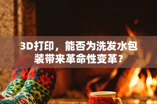 3D打印，能否为洗发水包装带来革命性变革？