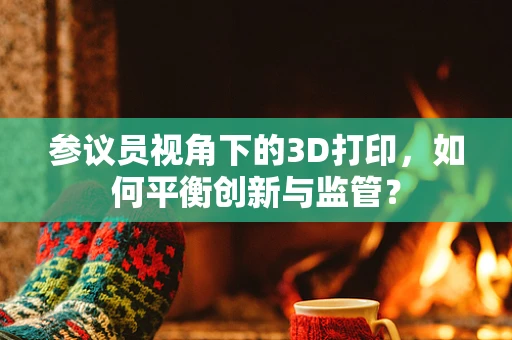参议员视角下的3D打印，如何平衡创新与监管？