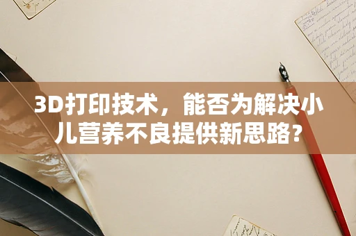 3D打印技术，能否为解决小儿营养不良提供新思路？