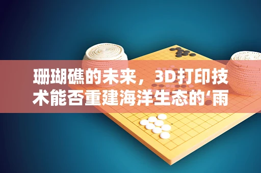 珊瑚礁的未来，3D打印技术能否重建海洋生态的‘雨林’？