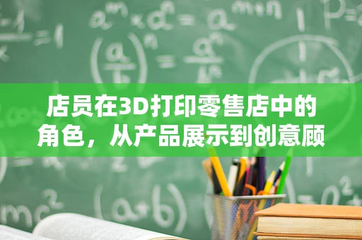 店员在3D打印零售店中的角色，从产品展示到创意顾问的转变