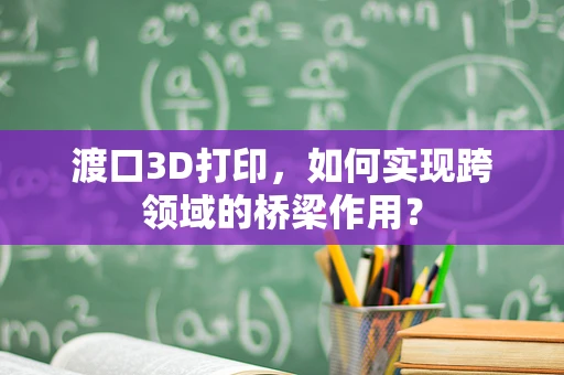 渡口3D打印，如何实现跨领域的桥梁作用？