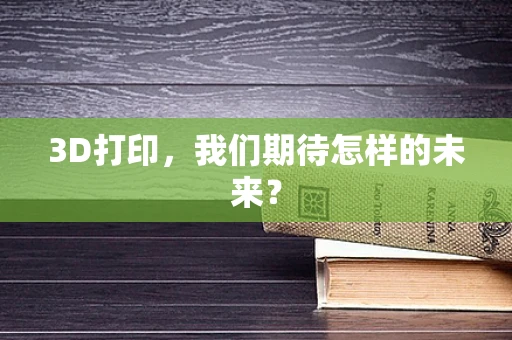 3D打印，我们期待怎样的未来？