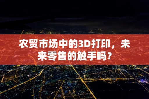 农贸市场中的3D打印，未来零售的触手吗？
