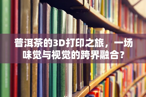 普洱茶的3D打印之旅，一场味觉与视觉的跨界融合？
