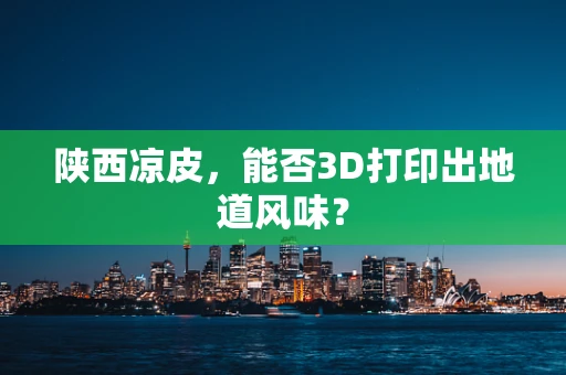 陕西凉皮，能否3D打印出地道风味？