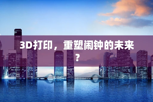 3D打印，重塑闹钟的未来？