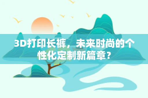 3D打印长裤，未来时尚的个性化定制新篇章？