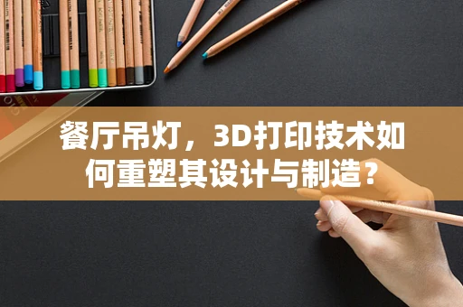 餐厅吊灯，3D打印技术如何重塑其设计与制造？