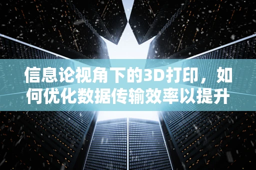 信息论视角下的3D打印，如何优化数据传输效率以提升打印质量？