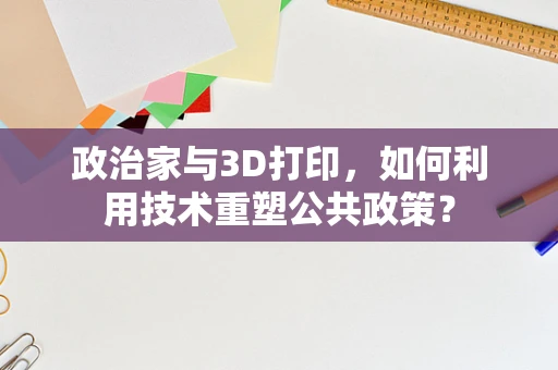 政治家与3D打印，如何利用技术重塑公共政策？