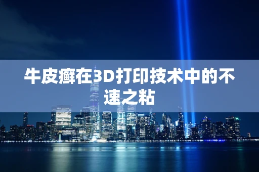牛皮癣在3D打印技术中的不速之粘