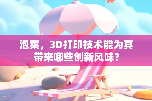 泡菜，3D打印技术能为其带来哪些创新风味？